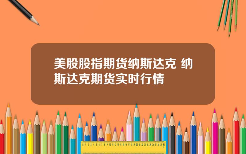 美股股指期货纳斯达克 纳斯达克期货实时行情